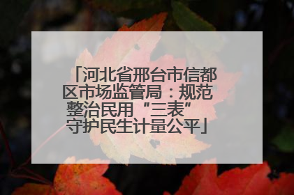 河北省邢台市信都区市场监管局：规范整治民用“三表” 守护民生计量公平